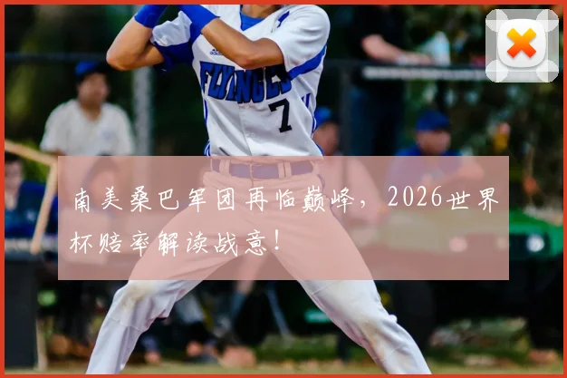 南美桑巴军团再临巅峰,2026世界杯赔率解读战意!