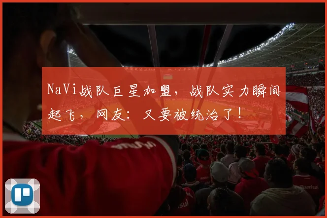 NaVi战队巨星加盟,战队实力瞬间起飞,网友:又要被统治了!