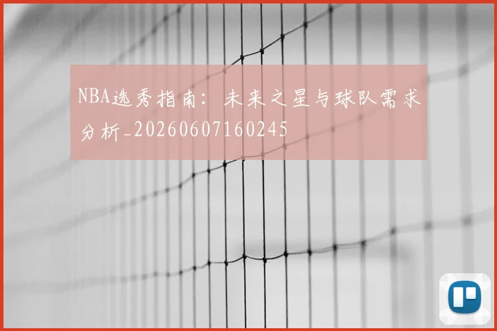 NBA选秀指南:未来之星与球队需求分析_20260607160245