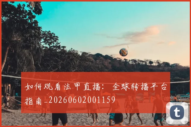 如何观看法甲直播:全球转播平台指南_20260602001159