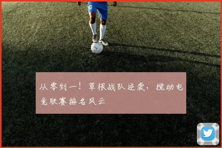 从零到一!草根战队逆袭,搅动电竞联赛排名风云