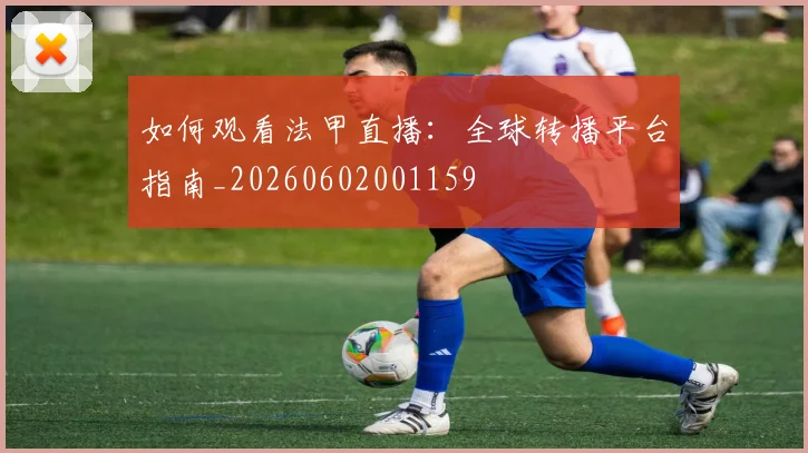 如何观看法甲直播:全球转播平台指南_20260602001159
