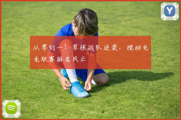 从零到一!草根战队逆袭,搅动电竞联赛排名风云