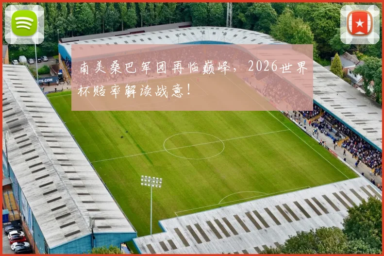 南美桑巴军团再临巅峰，2026世界杯赔率解读战意！