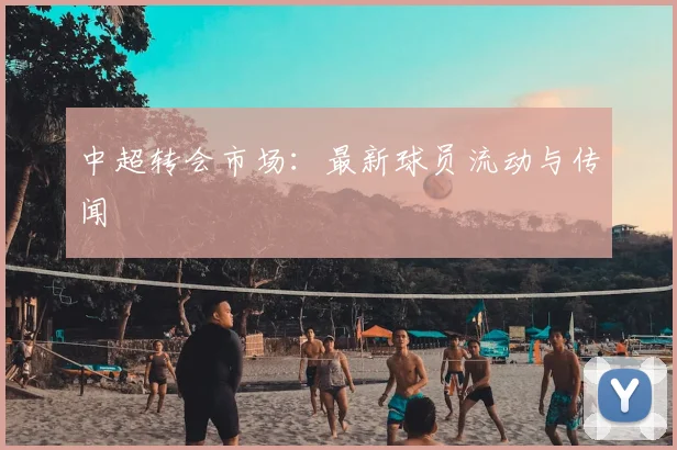 中超转会市场：最新球员流动与传闻