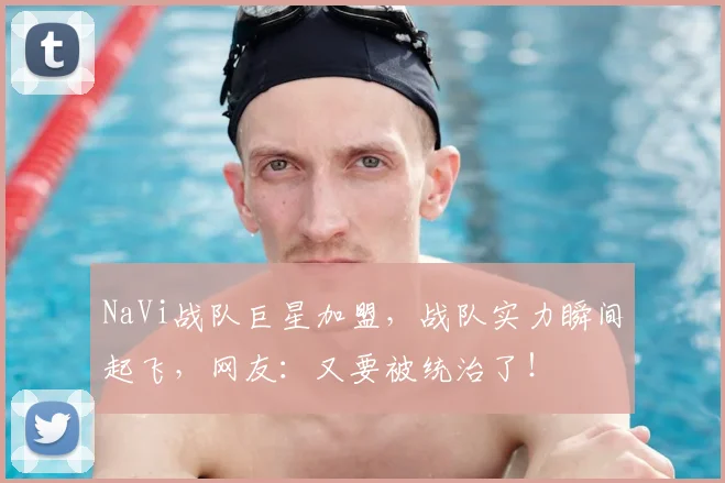 NaVi战队巨星加盟,战队实力瞬间起飞,网友:又要被统治了!