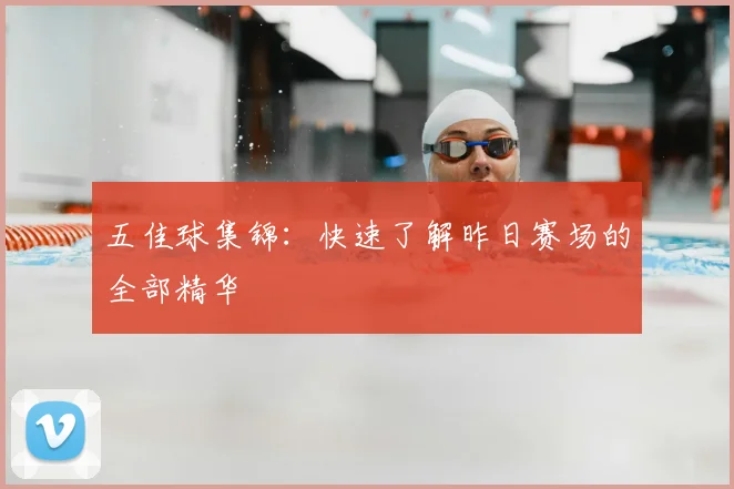 五佳球集锦:快速了解昨日赛场的全部精华