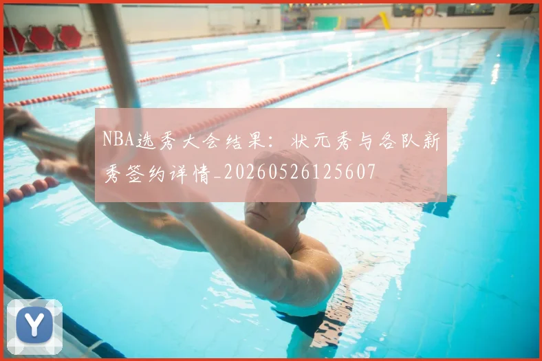 NBA选秀大会结果：状元秀与各队新秀签约详情_20260526125607